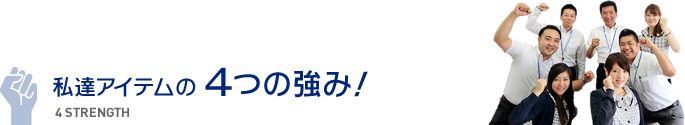 私たちアイテムの4つの強み!